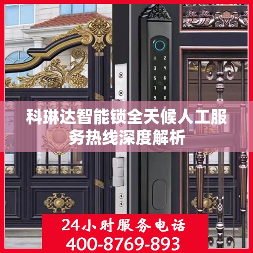 科琳达智能锁全天候人工服务热线深度解析