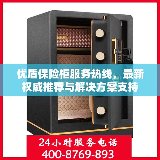优盾保险柜服务热线，最新权威推荐与解决方案支持
