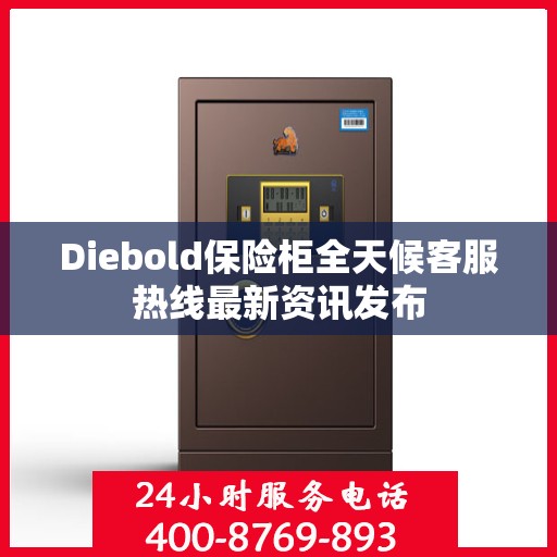 Diebold保险柜全天候客服热线最新资讯发布