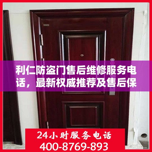 利仁防盗门售后维修服务电话，最新权威推荐及售后保障详解