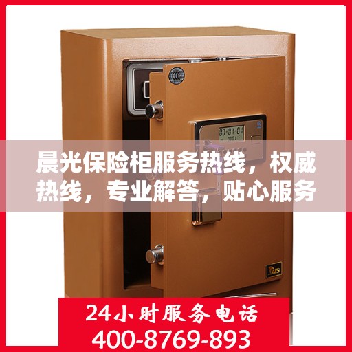 晨光保险柜服务热线，权威热线，专业解答，贴心服务保障安全