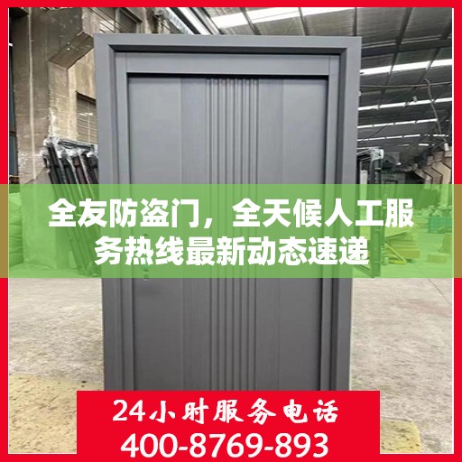 全友防盗门，全天候人工服务热线最新动态速递