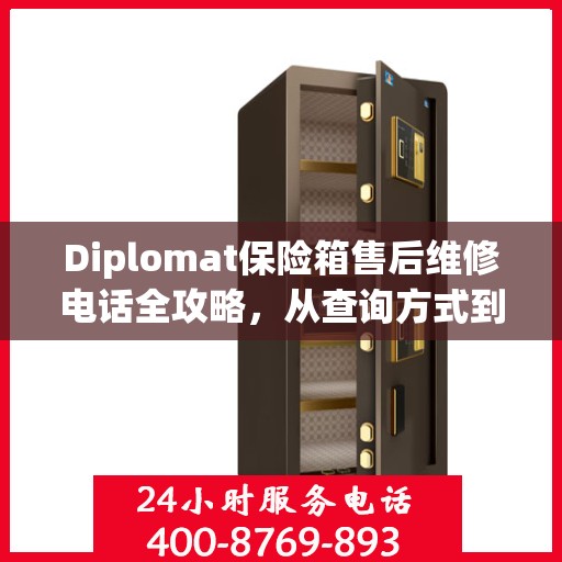 Diplomat保险箱售后维修电话全攻略，从查询方式到售后服务的详细指南