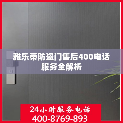 雅乐蒂防盗门售后400电话服务全解析