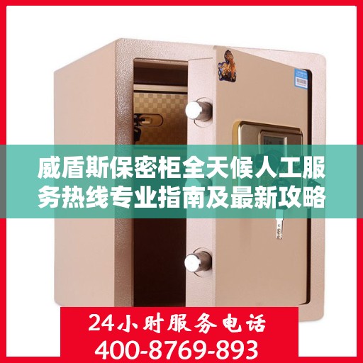 威盾斯保密柜全天候人工服务热线专业指南及最新攻略解析