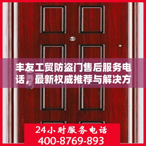 丰友工贸防盗门售后服务电话，最新权威推荐与解决方案