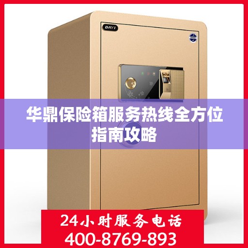 华鼎保险箱服务热线全方位指南攻略