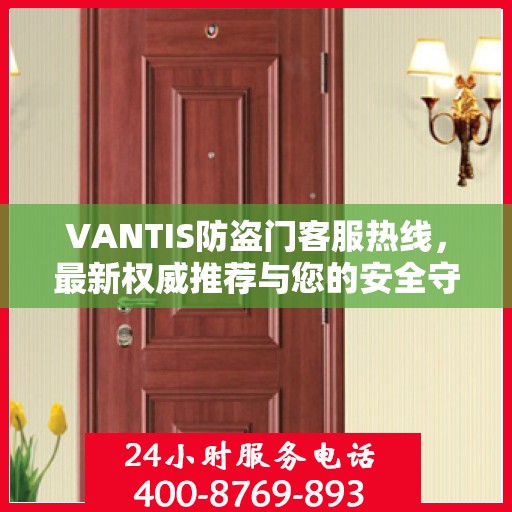 VANTIS防盗门客服热线，最新权威推荐与您的安全守护热线