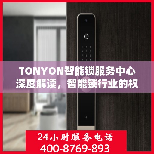 TONYON智能锁服务中心深度解读，智能锁行业的权威声音
