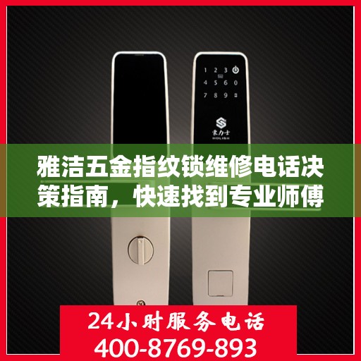 雅洁五金指纹锁维修电话决策指南，快速找到专业师傅解决锁事困扰