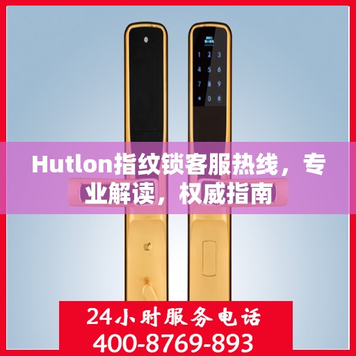 Hutlon指纹锁客服热线，专业解读，权威指南