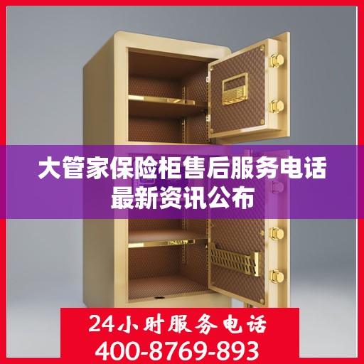 大管家保险柜售后服务电话最新资讯公布