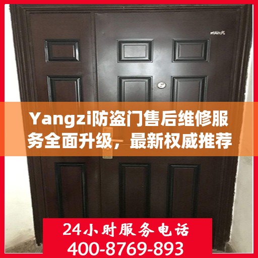 Yangzi防盗门售后维修服务全面升级，最新权威推荐与解决方案