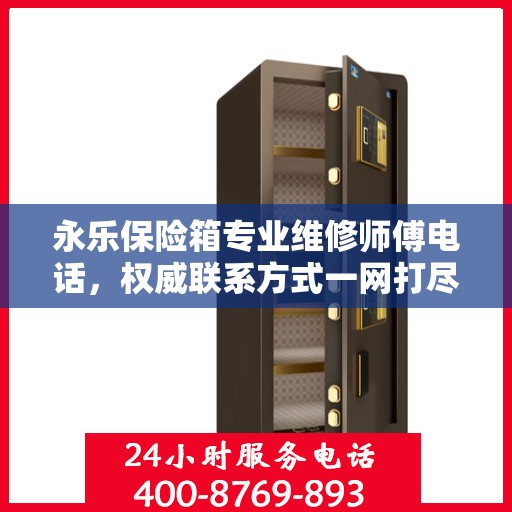 永乐保险箱专业维修师傅电话，权威联系方式一网打尽