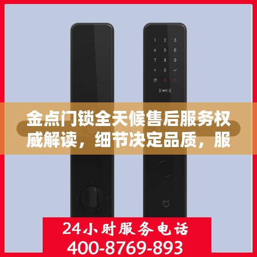 金点门锁全天候售后服务权威解读，细节决定品质，服务铸就信赖