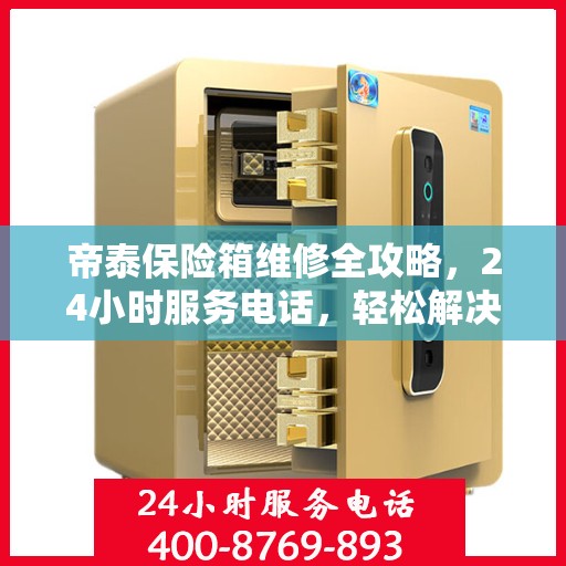 帝泰保险箱维修全攻略，24小时服务电话，轻松解决您的维修难题