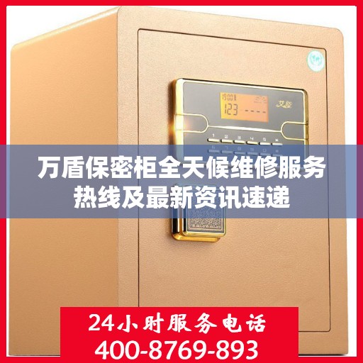 万盾保密柜全天候维修服务热线及最新资讯速递