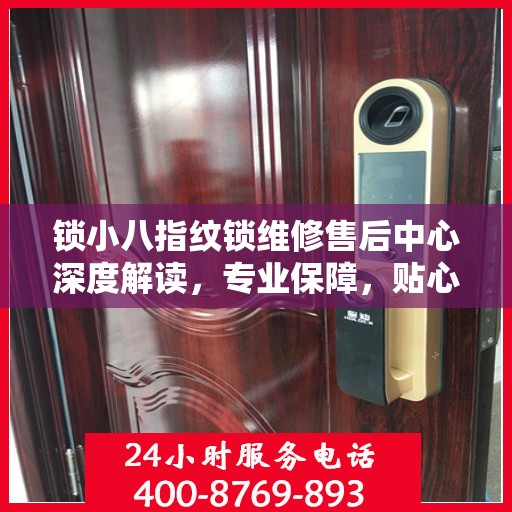 锁小八指纹锁维修售后中心深度解读，专业保障，贴心服务