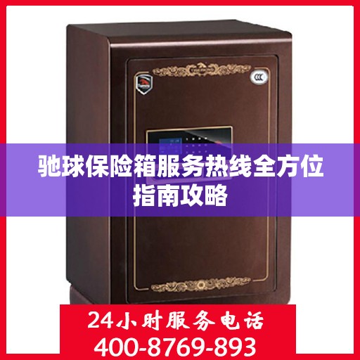 驰球保险箱服务热线全方位指南攻略