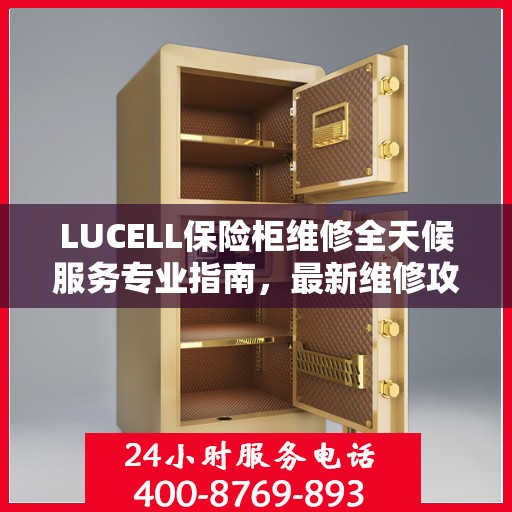 LUCELL保险柜维修全天候服务专业指南，最新维修攻略与指南