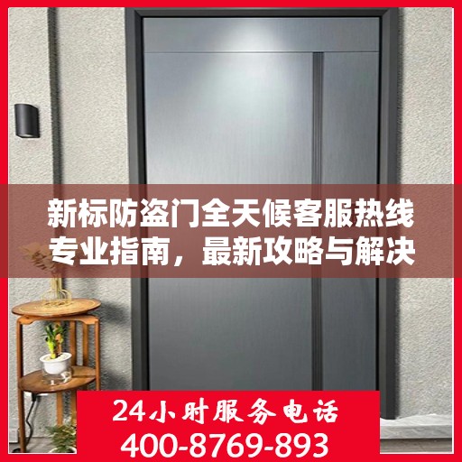 新标防盗门全天候客服热线专业指南，最新攻略与解决方案