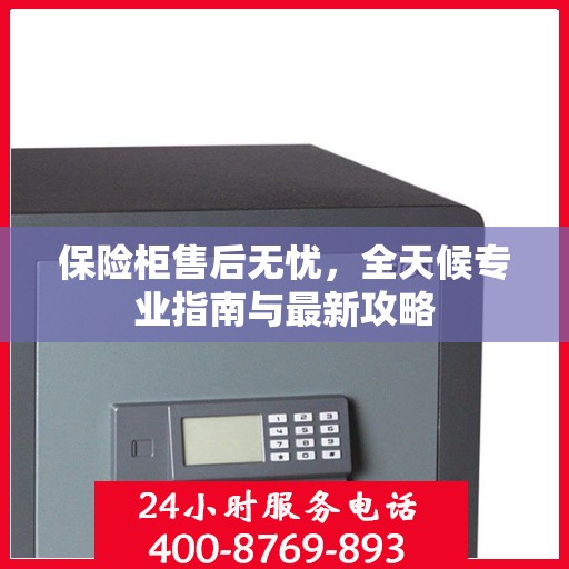 保险柜售后无忧，全天候专业指南与最新攻略