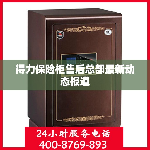 得力保险柜售后总部最新动态报道