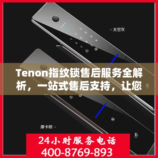 Tenon指纹锁售后服务全解析，一站式售后支持，让您无忧使用！
