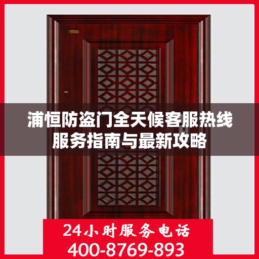 浦恒防盗门全天候客服热线服务指南与最新攻略