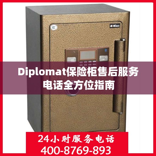 Diplomat保险柜售后服务电话全方位指南