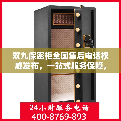 双九保密柜全国售后电话权威发布，一站式服务保障，让您无忧售后！