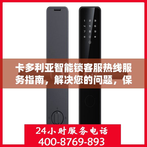 卡多利亚智能锁客服热线服务指南，解决您的问题，保障您的安全
