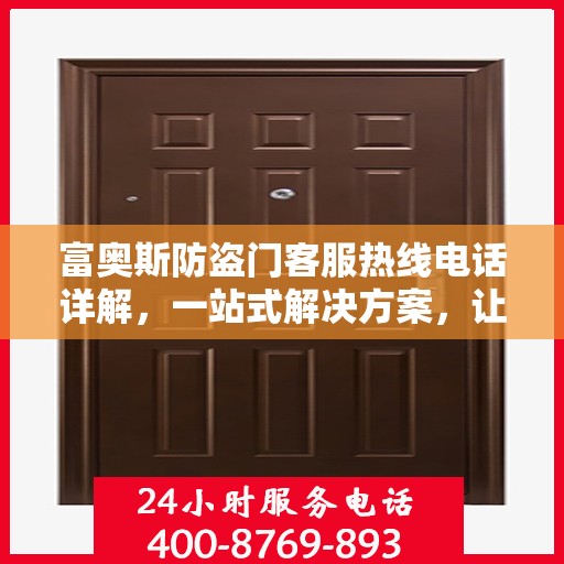 富奥斯防盗门客服热线电话详解，一站式解决方案，让您轻松掌握服务资讯！