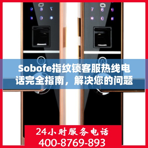 Sobofe指纹锁客服热线电话完全指南，解决您的问题，轻松决策！