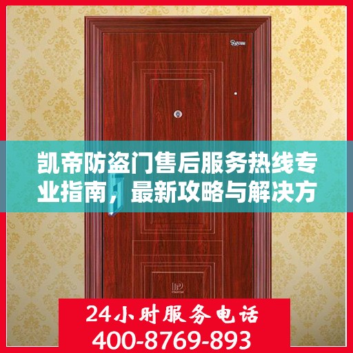 凯帝防盗门售后服务热线专业指南，最新攻略与解决方案
