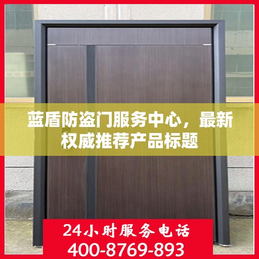 蓝盾防盗门服务中心，最新权威推荐产品标题