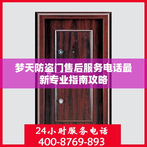 梦天防盗门售后服务电话最新专业指南攻略