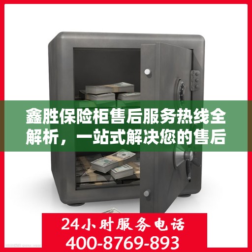 鑫胜保险柜售后服务热线全解析，一站式解决您的售后需求
