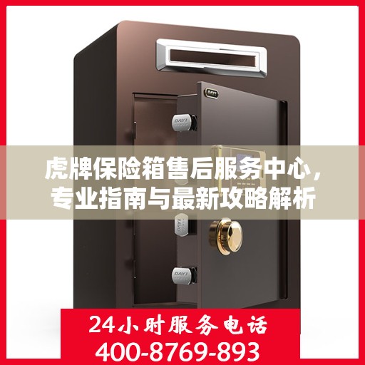 虎牌保险箱售后服务中心，专业指南与最新攻略解析