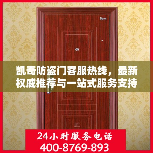 凯奇防盗门客服热线，最新权威推荐与一站式服务支持