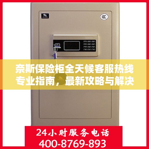 奈斯保险柜全天候客服热线专业指南，最新攻略与解决方案