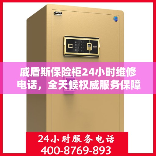 威盾斯保险柜24小时维修电话，全天候权威服务保障