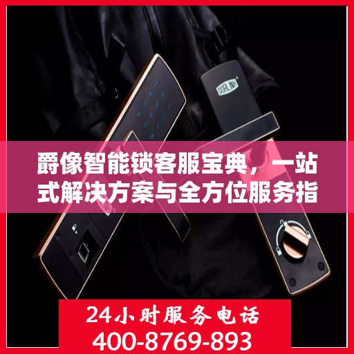 爵像智能锁客服宝典，一站式解决方案与全方位服务指南
