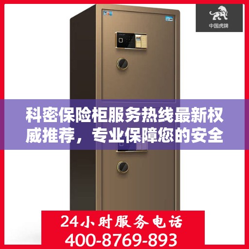 科密保险柜服务热线最新权威推荐，专业保障您的安全与信赖