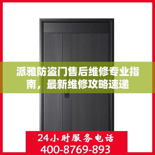 派雅防盗门售后维修专业指南，最新维修攻略速递