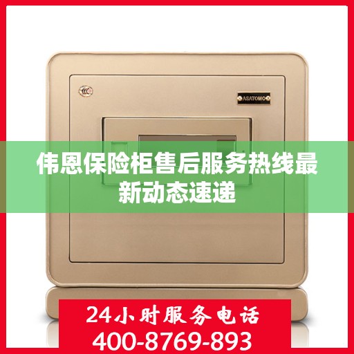 伟恩保险柜售后服务热线最新动态速递