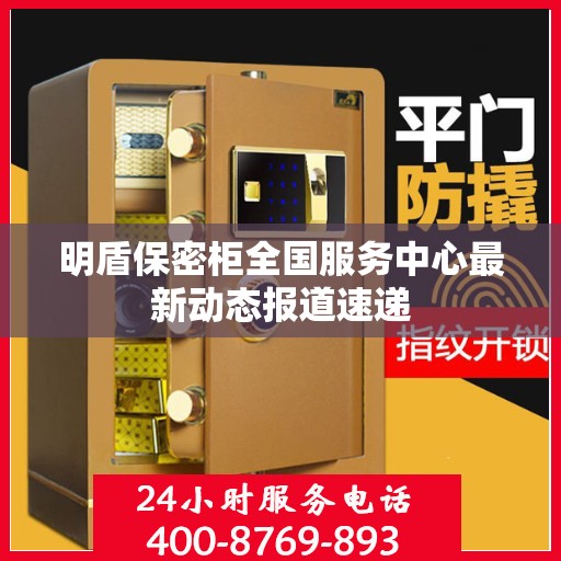 明盾保密柜全国服务中心最新动态报道速递