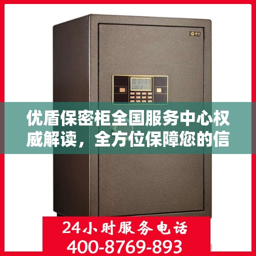 优盾保密柜全国服务中心权威解读，全方位保障您的信息安全