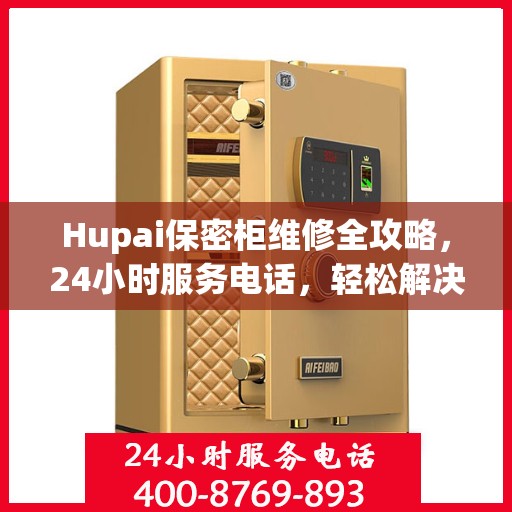 Hupai保密柜维修全攻略，24小时服务电话，轻松解决您的维修难题