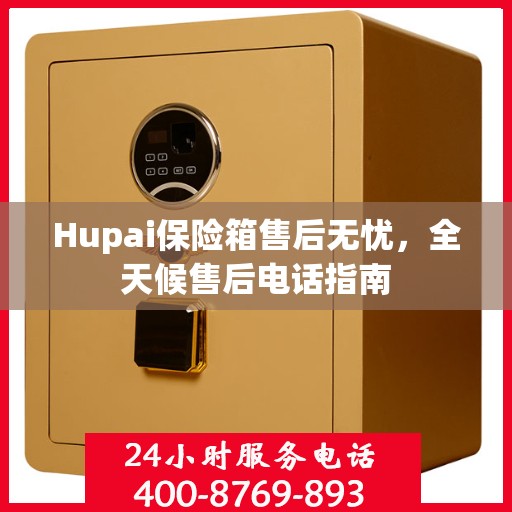 Hupai保险箱售后无忧，全天候售后电话指南